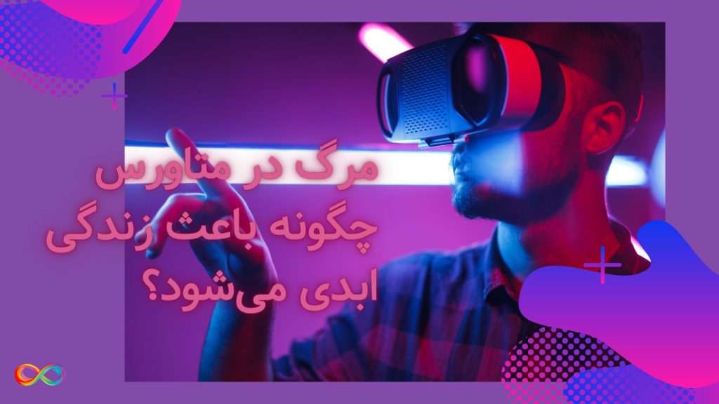 مرگ در متاورس چگونه باعث زندگی ابدی می‌شود؟